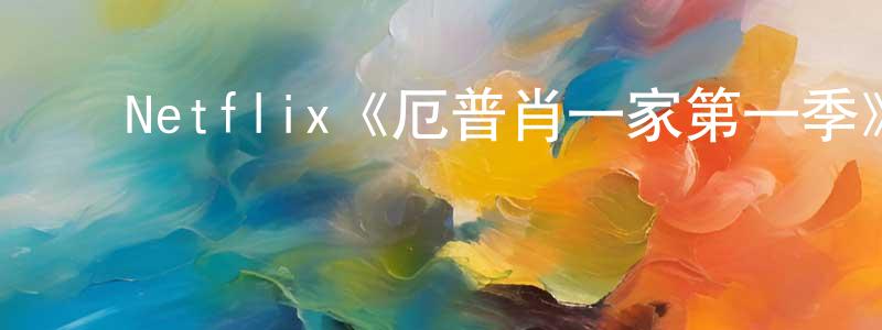 陈惠芬发布Netflix《厄普肖一家第一季》迅雷下载/在线观看/百度云-都市/情感-美剧天堂